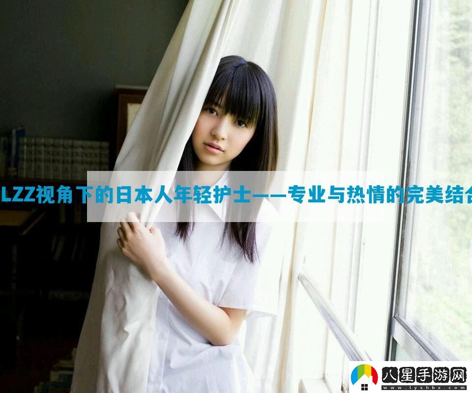 JLZZ視角下的日本人年輕護士——專業(yè)與熱情的完美結合