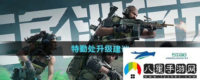 三角洲行動(dòng)特勤處怎么升級(jí)好