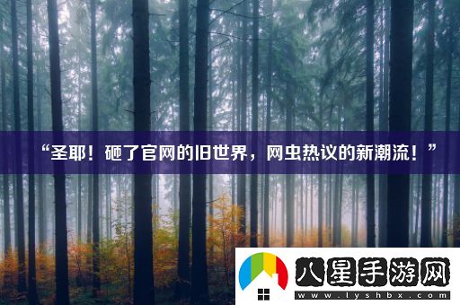 “圣耶！砸了官網(wǎng)的舊世界