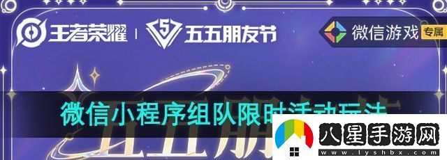 王者榮耀微信小程序組隊(duì)限時(shí)活動(dòng)怎么玩五五朋友節(jié)微信小程序限時(shí)組隊(duì)活動(dòng)玩法