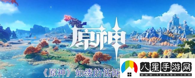 原神如縷的低訴任務(wù)怎么過如縷的低訴任務(wù)攻略