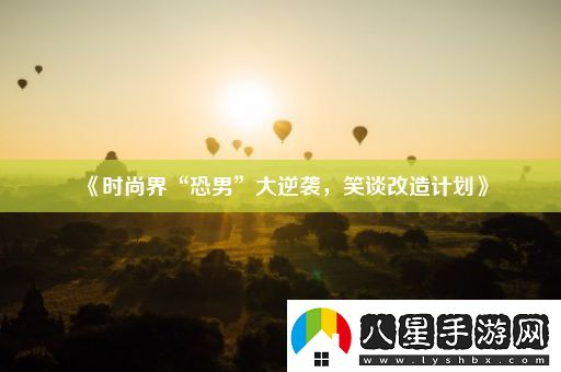 時尚界“恐男”大逆襲笑談改造計劃