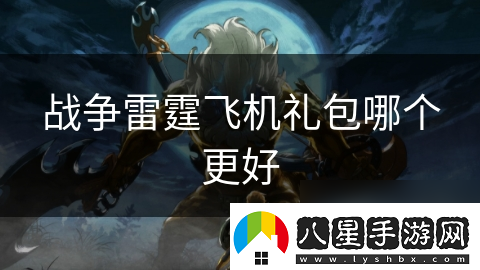 戰(zhàn)爭(zhēng)雷霆飛機(jī)禮包哪個(gè)更好