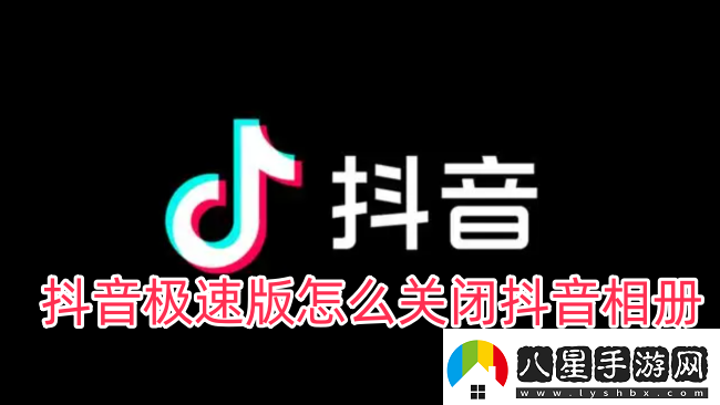 抖音極速版怎么關(guān)閉抖音相冊(cè)