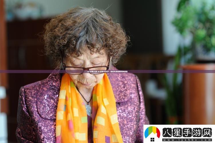 82歲老人找20多歲小伙子火爆上線
